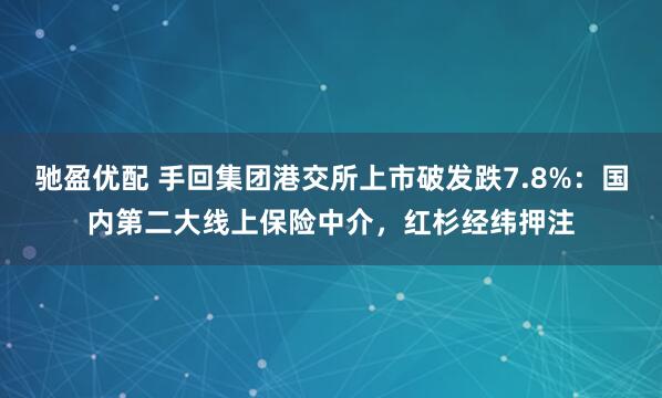 驰盈优配 手回集团港交所上市破发跌7.8%：国内第二大线上保险中介，红杉经纬押注