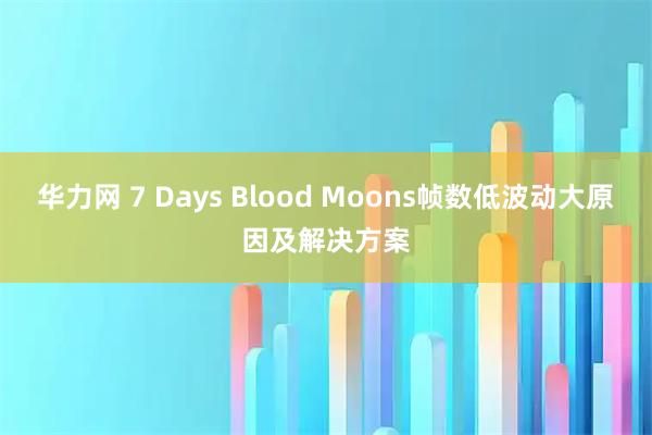 华力网 7 Days Blood Moons帧数低波动大原因及解决方案