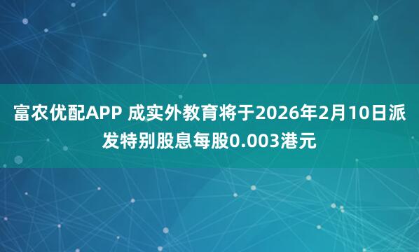 富农优配APP 成实外教育将于2026年2月10日派发特别股息每股0.003港元