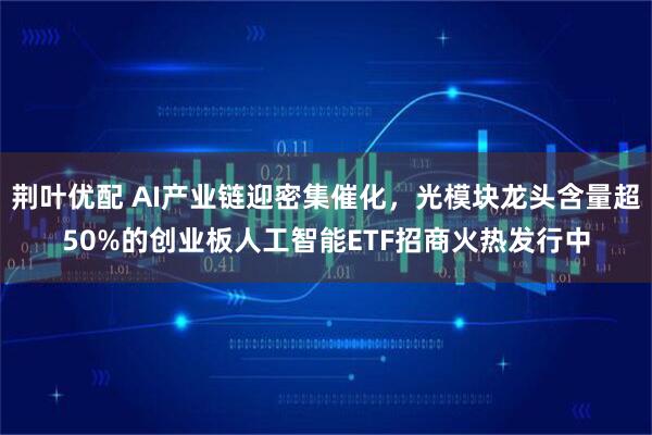 荆叶优配 AI产业链迎密集催化，光模块龙头含量超50%的创业板人工智能ETF招商火热发行中